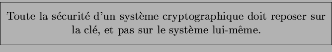 \fbox{\parbox{10cm}{%%
\begin{center}Toute la scurit d'un systme cryptographique
doit reposer sur la cl, et pas sur le systme lui-m\^eme.
\end{center}}}